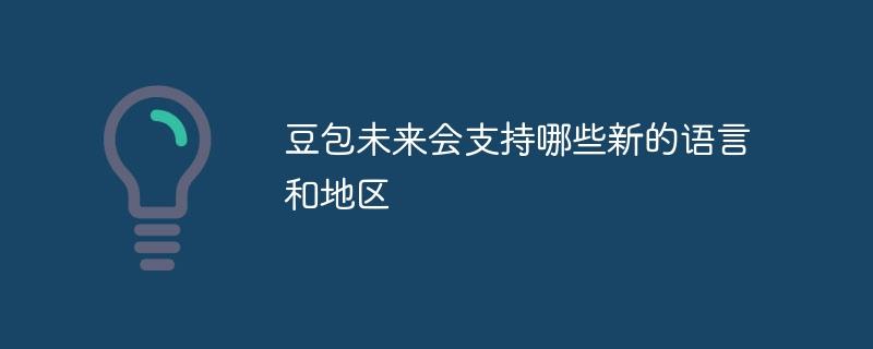豆包未来会支持哪些新的语言和地区