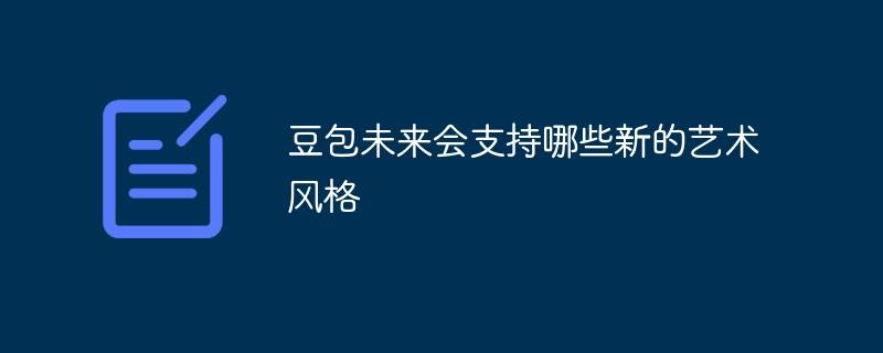 豆包未来会支持哪些新的艺术风格