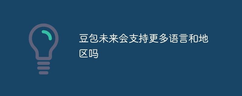 豆包未来会支持更多语言和地区吗