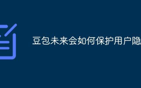 豆包未来会如何保护用户隐私