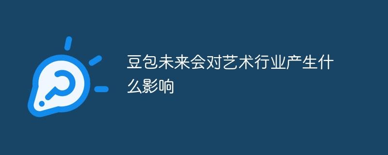 豆包未来会对艺术行业产生什么影响