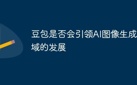豆包是否会引领AI图像生成领域的发展