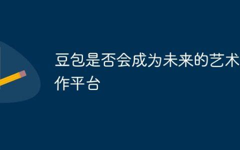 豆包是否会成为未来的艺术创作平台