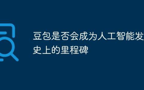 豆包是否会成为人工智能发展史上的里程碑