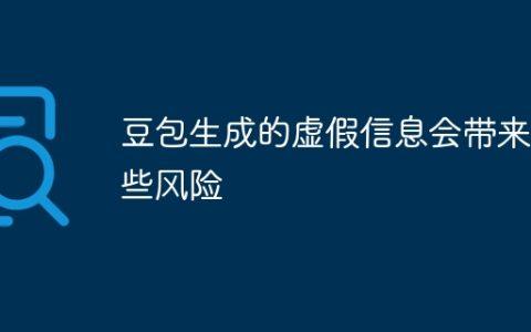 豆包生成的虚假信息会带来哪些风险