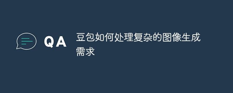 豆包如何处理复杂的图像生成需求