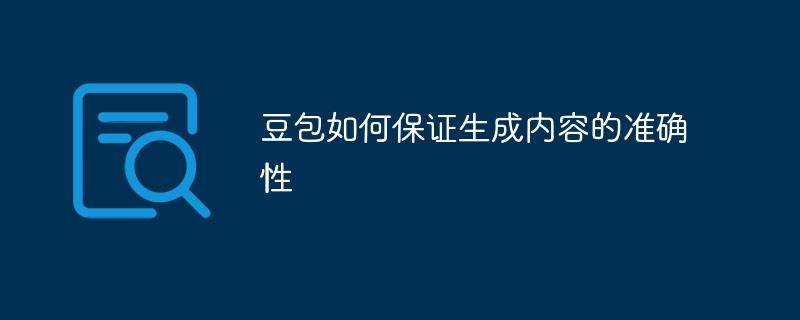豆包如何保证生成内容的准确性