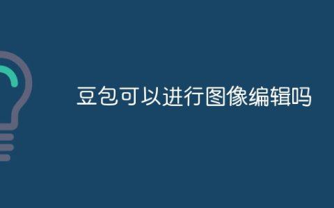 豆包可以进行图像编辑吗