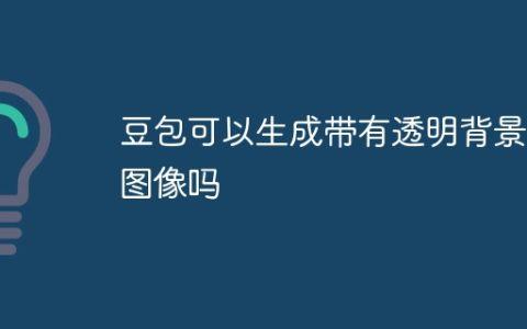 豆包可以生成带有透明背景的图像吗