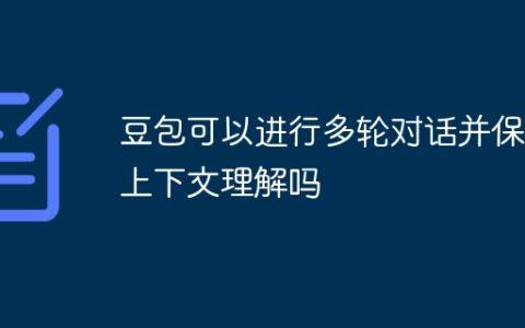 豆包可以进行多轮对话并保持上下文理解吗