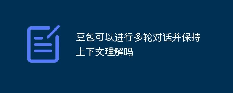 豆包可以进行多轮对话并保持上下文理解吗