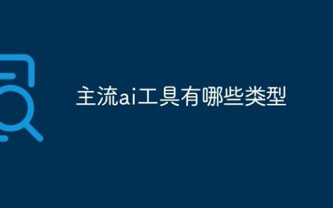 主流ai工具有哪些类型