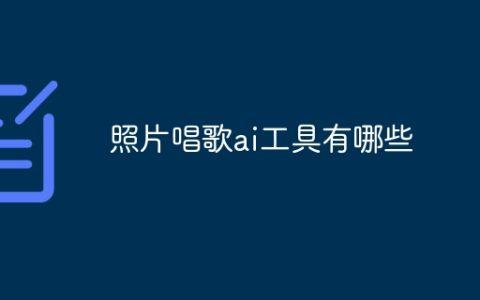 照片唱歌ai工具有哪些