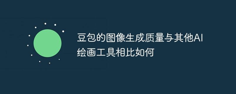 豆包的图像生成质量与其他AI绘画工具相比如何