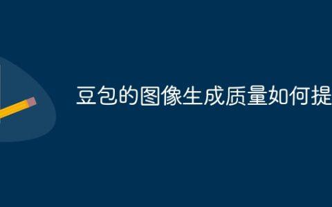 豆包的图像生成质量如何提高