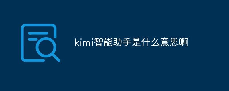 kimi智能助手是什么意思啊