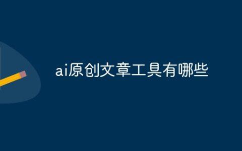 ai原创文章工具有哪些