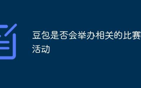豆包是否会举办相关的比赛或活动