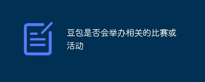 豆包是否会举办相关的比赛或活动