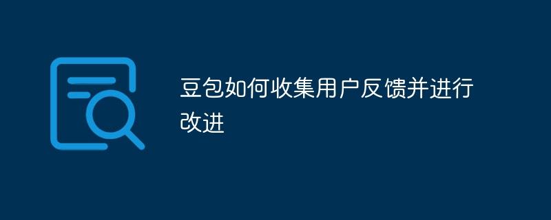 豆包如何收集用户反馈并进行改进