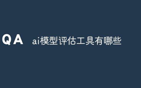 ai模型评估工具有哪些