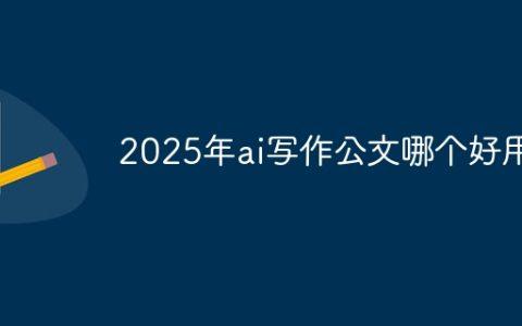 2025年ai写作公文哪个好用