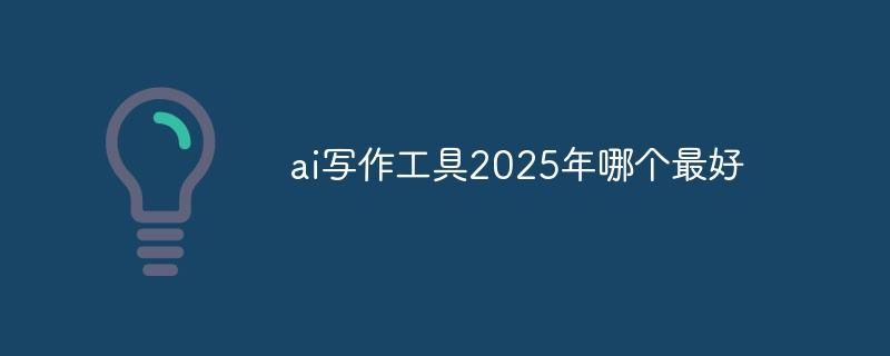 ai写作工具2025年哪个最好