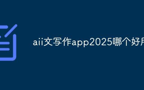 aii文写作app2025哪个好用